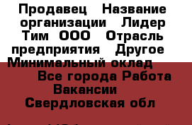 Продавец › Название организации ­ Лидер Тим, ООО › Отрасль предприятия ­ Другое › Минимальный оклад ­ 13 500 - Все города Работа » Вакансии   . Свердловская обл.